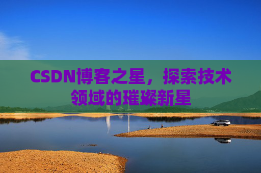 CSDN博客之星，探索技术领域的璀璨新星