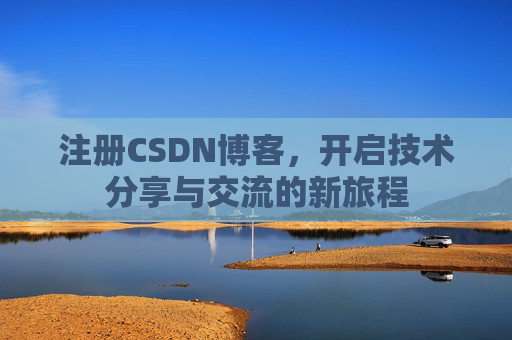 注册CSDN博客，开启技术分享与交流的新旅程